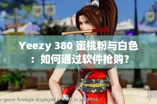 Yeezy 380 蜜桃粉与白色：如何通过软件抢购？