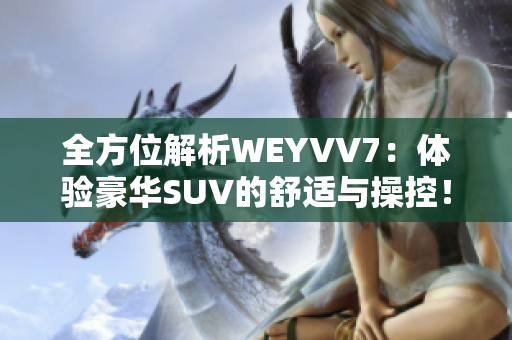 全方位解析WEYVV7：体验豪华SUV的舒适与操控！