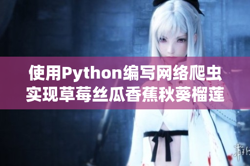 使用Python编写网络爬虫实现草莓丝瓜香蕉秋葵榴莲数据采集