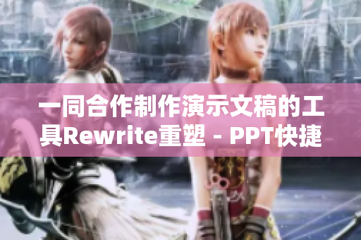 一同合作制作演示文稿的工具Rewrite重塑 - PPT快捷方式