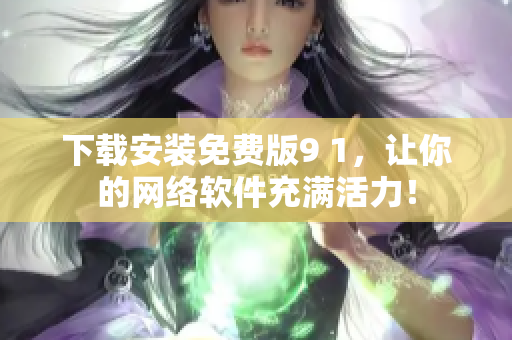 下载安装免费版9 1，让你的网络软件充满活力！