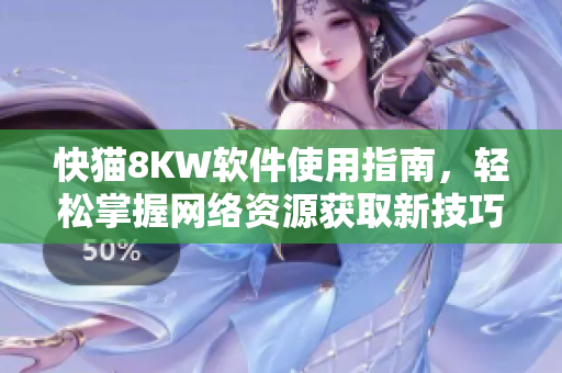 快猫8KW软件使用指南，轻松掌握网络资源获取新技巧