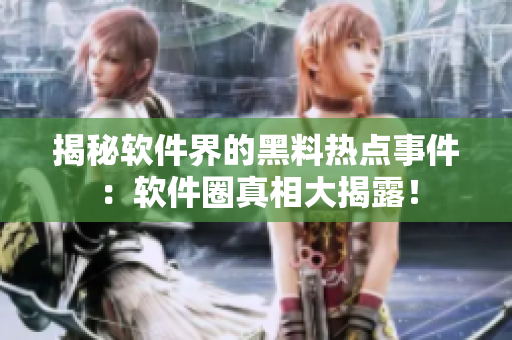 揭秘软件界的黑料热点事件：软件圈真相大揭露！