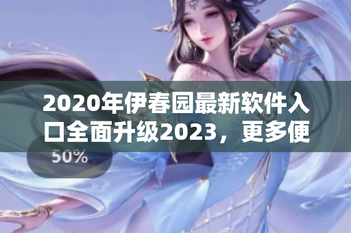 2020年伊春园最新软件入口全面升级2023，更多便捷功能实现