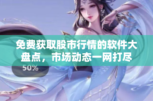 免费获取股市行情的软件大盘点，市场动态一网打尽