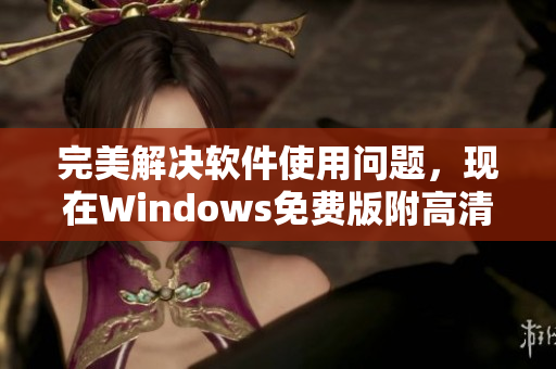 完美解决软件使用问题，现在Windows免费版附高清界面！