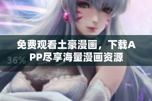 免费观看土豪漫画，下载APP尽享海量漫画资源