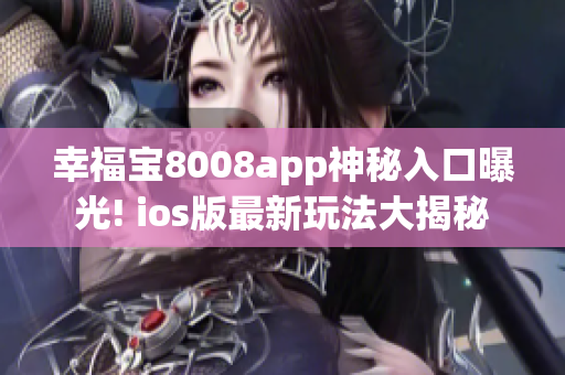 幸福宝8008app神秘入口曝光! ios版最新玩法大揭秘