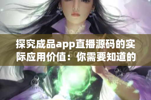 探究成品app直播源码的实际应用价值：你需要知道的35个细节