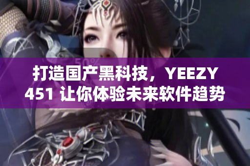 打造国产黑科技，YEEZY451 让你体验未来软件趋势