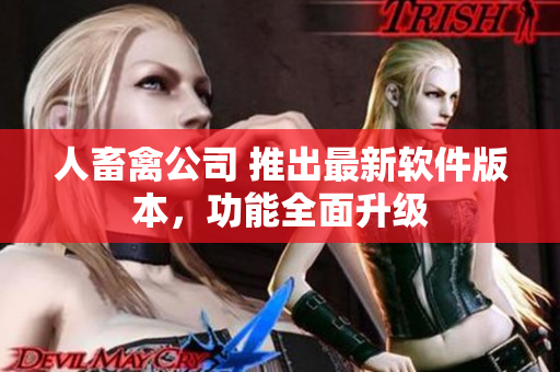 人畜禽公司 推出最新软件版本，功能全面升级