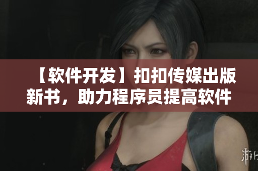 【软件开发】扣扣传媒出版新书，助力程序员提高软件开发技能！