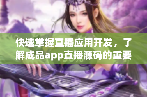 快速掌握直播应用开发，了解成品app直播源码的重要性