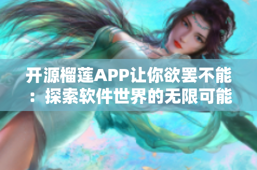 开源榴莲APP让你欲罢不能：探索软件世界的无限可能