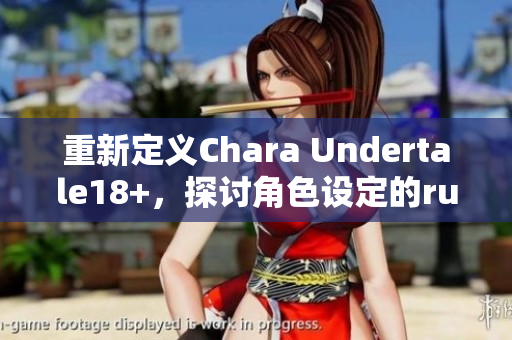重新定义Chara Undertale18+，探讨角色设定的rule63化。