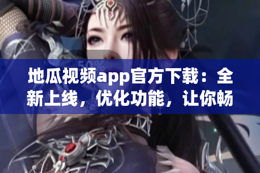 地瓜视频app官方下载：全新上线，优化功能，让你畅享追剧！