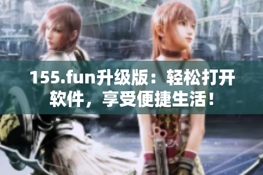 155.fun升级版：轻松打开软件，享受便捷生活！