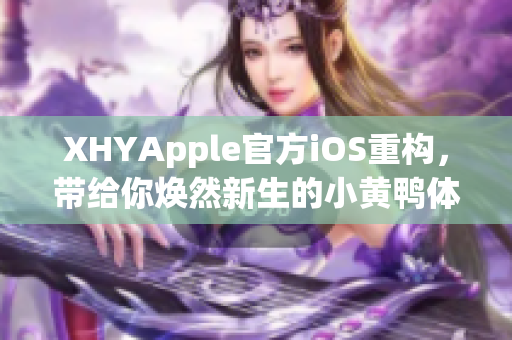 XHYApple官方iOS重构，带给你焕然新生的小黄鸭体验