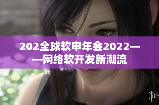 202全球软申年会2022——网络软开发新潮流