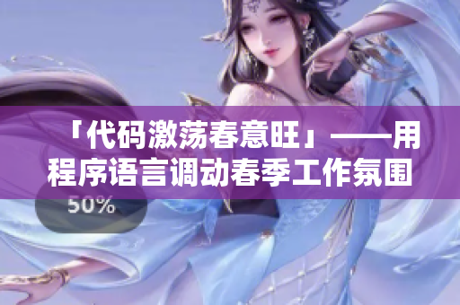 「代码激荡春意旺」——用程序语言调动春季工作氛围