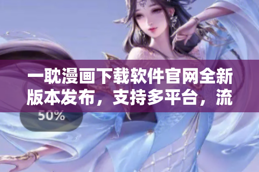 一耽漫画下载软件官网全新版本发布，支持多平台，流畅使用