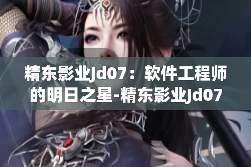 精东影业Jd07：软件工程师的明日之星-精东影业Jd074