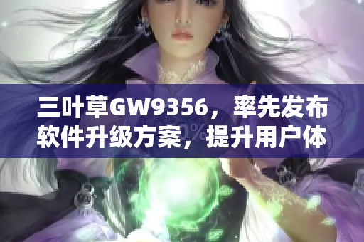 三叶草GW9356，率先发布软件升级方案，提升用户体验