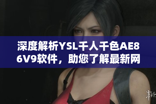 深度解析YSL千人千色AE86V9软件，助您了解最新网络软件技术