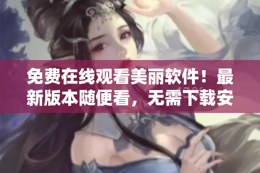 免费在线观看美丽软件！最新版本随便看，无需下载安装。