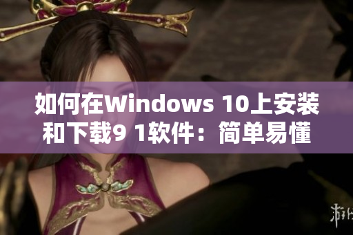 如何在Windows 10上安装和下载9 1软件：简单易懂的步骤