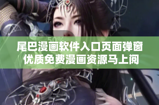 尾巴漫画软件入口页面弹窗 优质免费漫画资源马上阅读