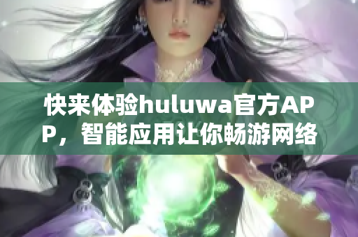 快来体验huluwa官方APP，智能应用让你畅游网络世界