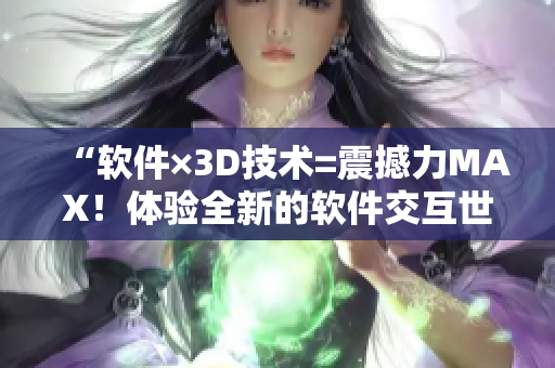 “软件×3D技术=震撼力MAX！体验全新的软件交互世界！”