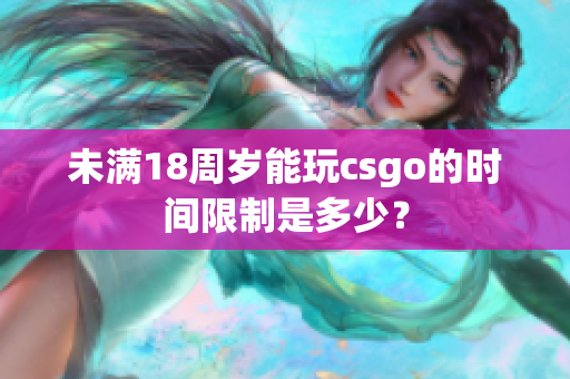 未满18周岁能玩csgo的时间限制是多少？