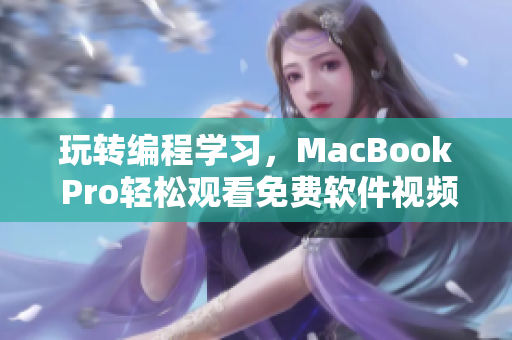 玩转编程学习，MacBook Pro轻松观看免费软件视频！