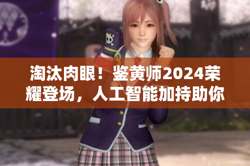 淘汰肉眼！鉴黄师2024荣耀登场，人工智能加持助你拆穿色情图片