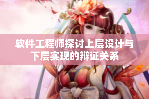 软件工程师探讨上层设计与下层实现的辩证关系