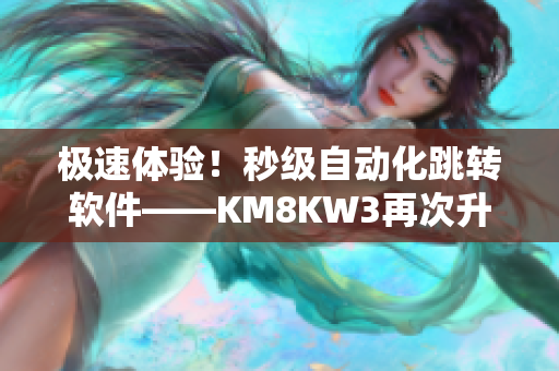 极速体验！秒级自动化跳转软件——KM8KW3再次升级