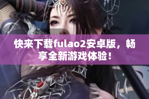 快来下载fulao2安卓版，畅享全新游戏体验！