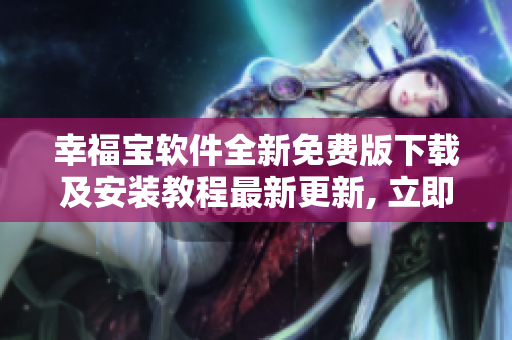 幸福宝软件全新免费版下载及安装教程最新更新, 立即体验最新章节阅读功能