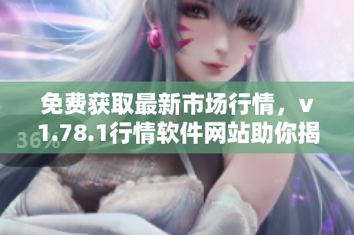 免费获取最新市场行情，v1.78.1行情软件网站助你揭开股海奥秘