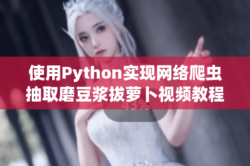 使用Python实现网络爬虫抽取磨豆浆拔萝卜视频教程