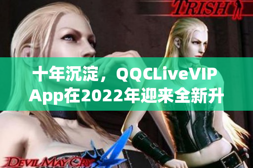 十年沉淀，QQCLiveVIP App在2022年迎来全新升级