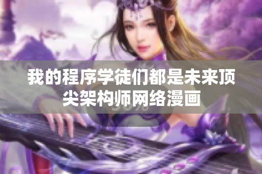 我的程序学徒们都是未来顶尖架构师网络漫画