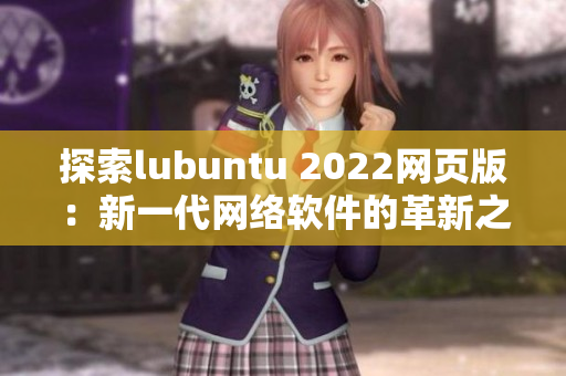 探索lubuntu 2022网页版：新一代网络软件的革新之路