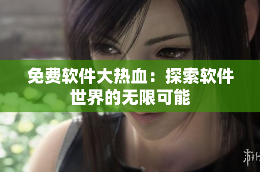 免费软件大热血：探索软件世界的无限可能
