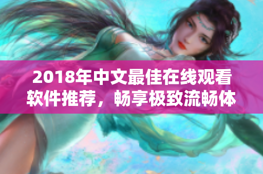 2018年中文最佳在线观看软件推荐，畅享极致流畅体验！