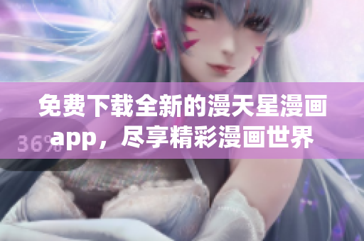 免费下载全新的漫天星漫画app，尽享精彩漫画世界