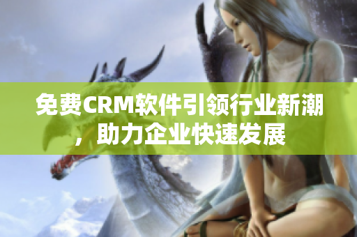 免费CRM软件引领行业新潮，助力企业快速发展