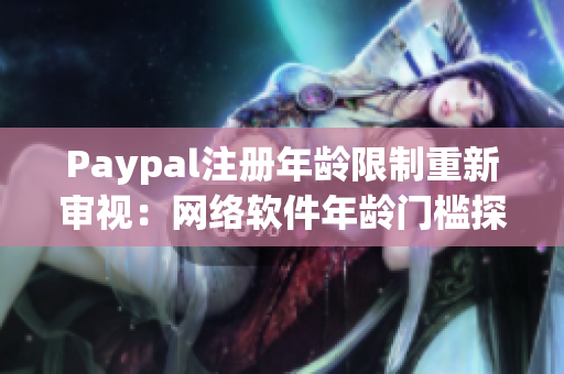 Paypal注册年龄限制重新审视：网络软件年龄门槛探讨